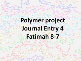 Polymer project
Journal Entry 4
Fatimah 8-7
 