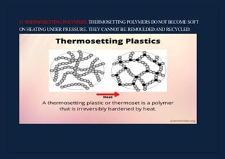 D. THERMOSETTING POLYMERS: THERMOSETTING POLYMERS DONOT BECOME SOFT
ONHEATING UNDER PRESSURE. THEY CANNOT BE REMOULDEDAND RECYCLED.
 