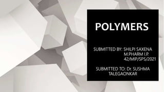 POLYMERS
SUBMITTED BY: SHILPI SAXENA
M.PHARM I.P
.
42/MIP/SPS/2021
SUBMITTED TO: Dr. SUSHMA
TALEGAONKAR
 