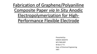 Fabrication of Graphene/Polyaniline
Composite Paper via In Situ Anodic
Electropolymerization for High-
Performance Flexible Electrode
Presented by:-
KANCHI AKSHITH
MT17MCL007
M.Tech 1st Yr.
Dept. of Chemical Engineering
VNIT
 