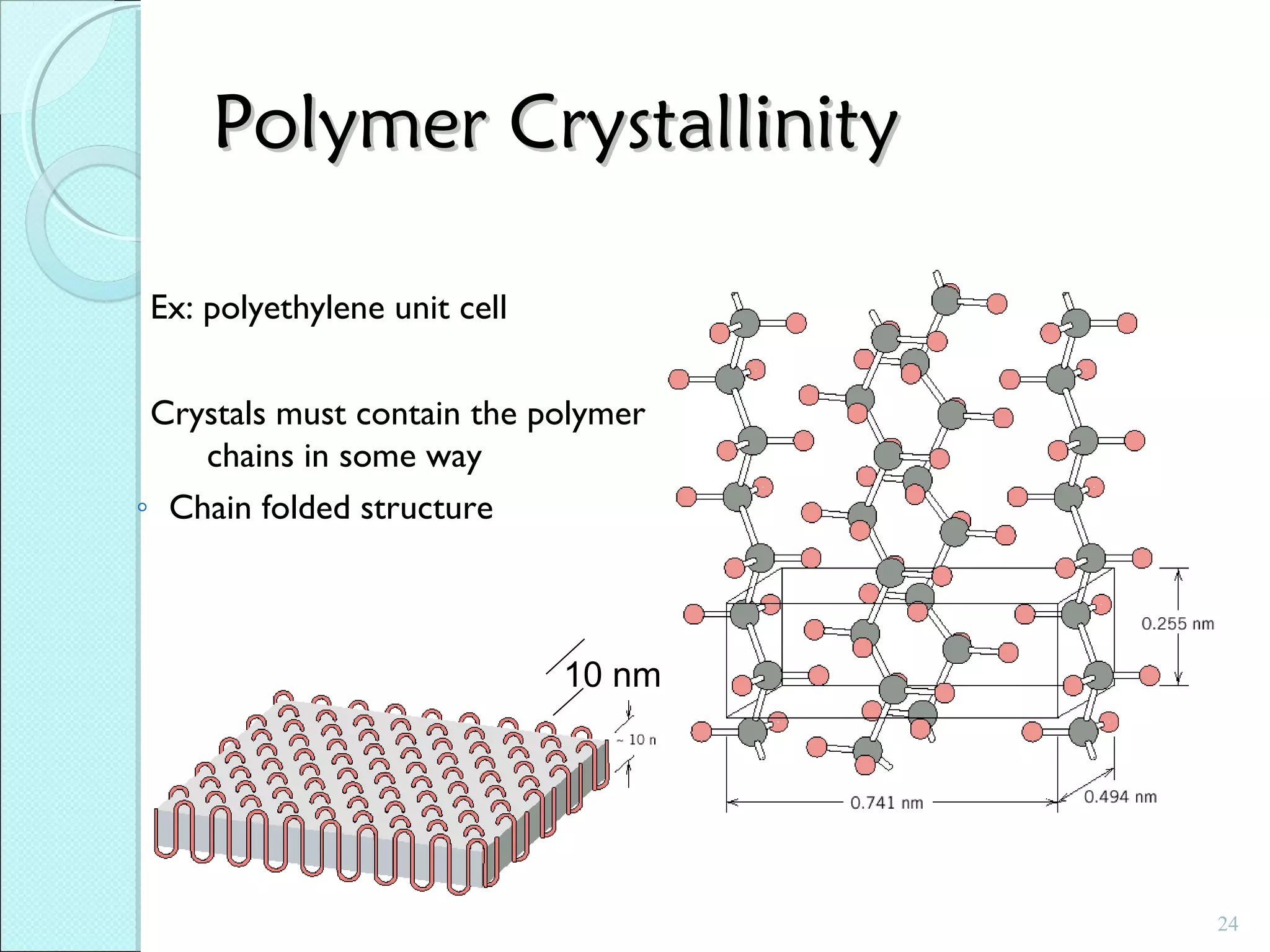 Polymer Crystallinity
Ex: polyethylene unit cell
Crystals must contain the polymer
chains in some way
◦ Chain folded structure

10 nm

24

 