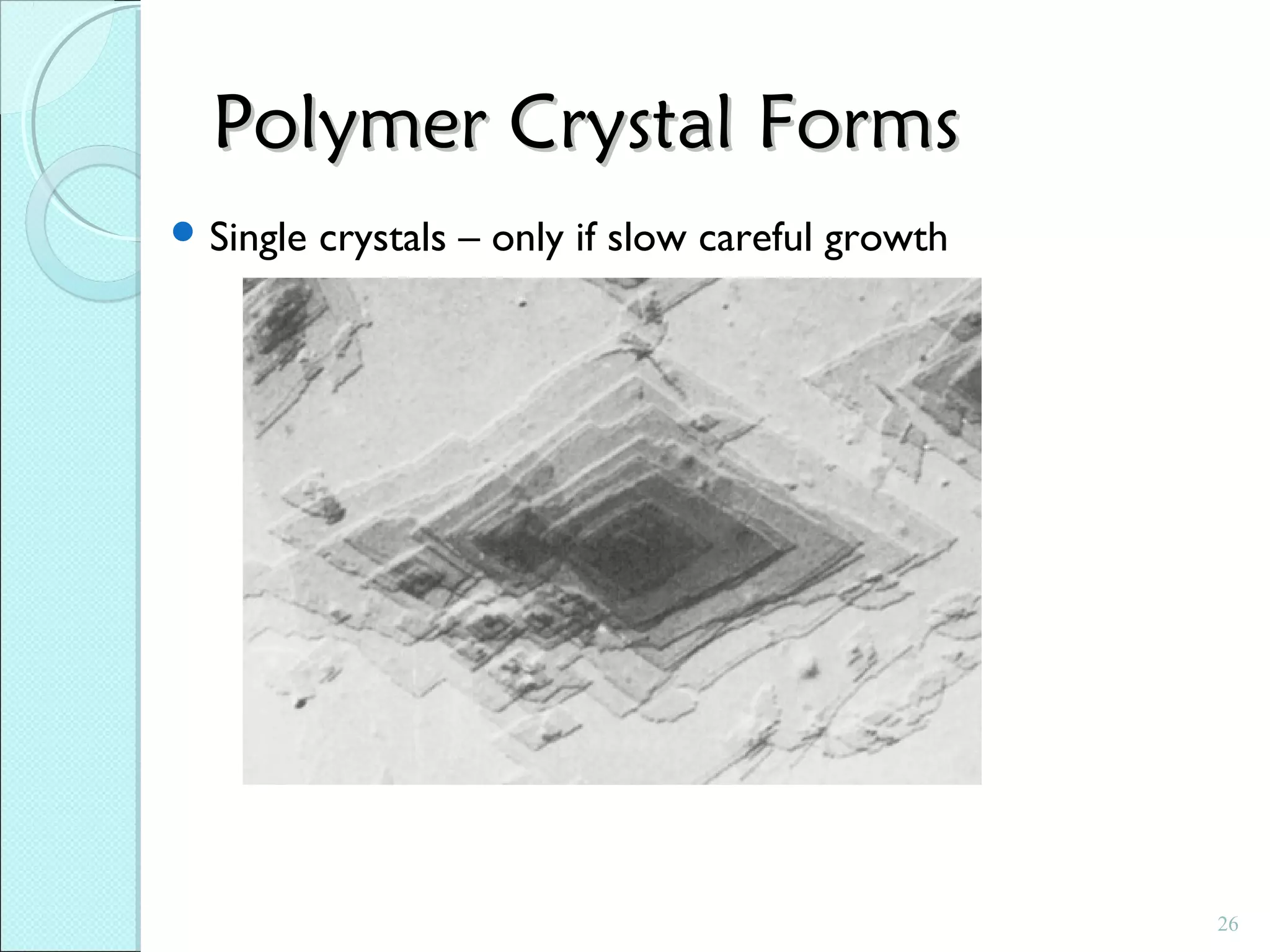 Polymer Crystal Forms
 Single

crystals – only if slow careful growth

26

 
