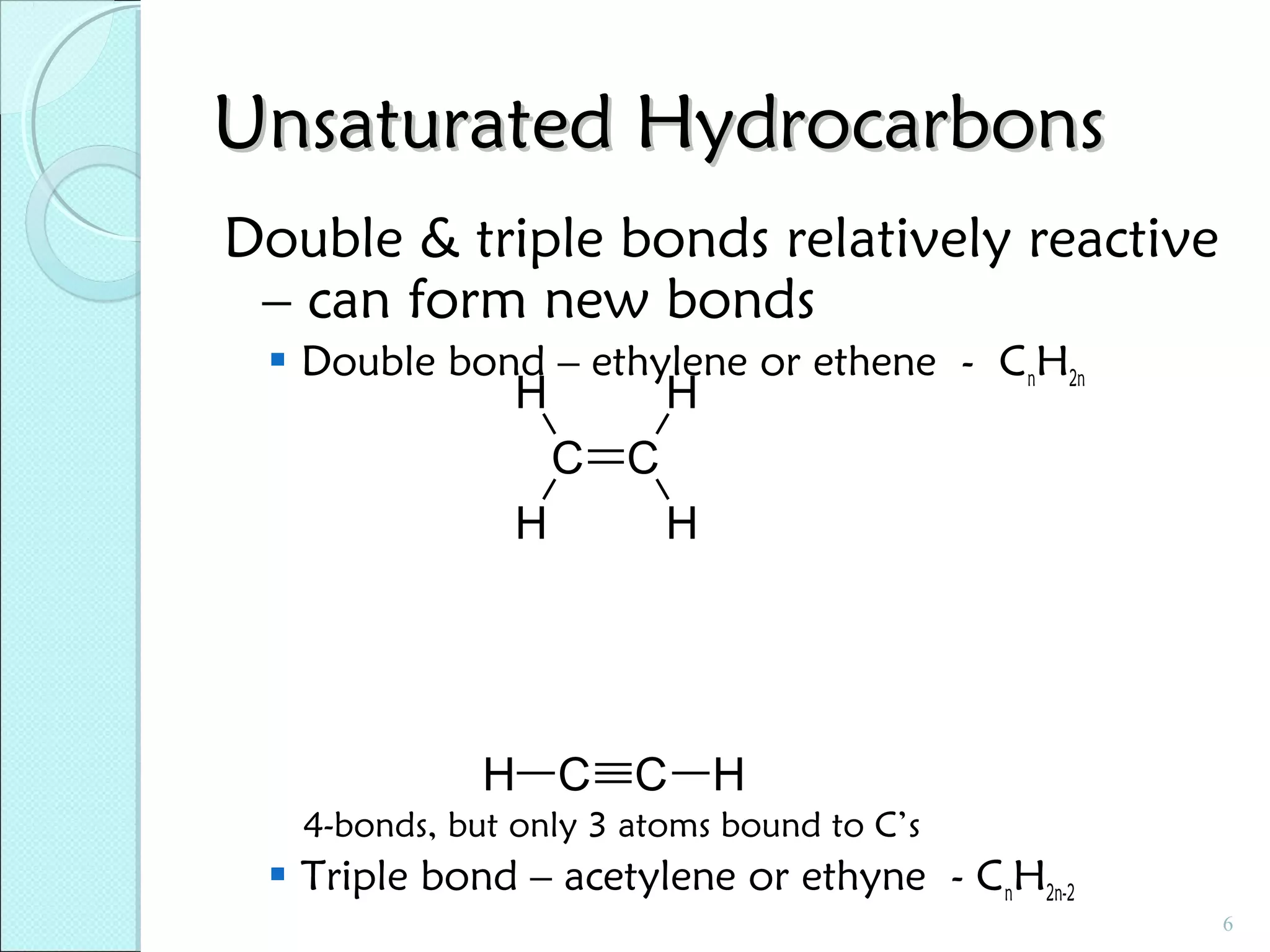 Unsaturated Hydrocarbons
Double & triple bonds relatively reactive
– can form new bonds
 Double bond – ethylene or ethene - CnH2n

H

H

C C
H

H

H C C H
4-bonds, but only 3 atoms bound to C’s

 Triple bond – acetylene or ethyne - CnH2n-2
6

 