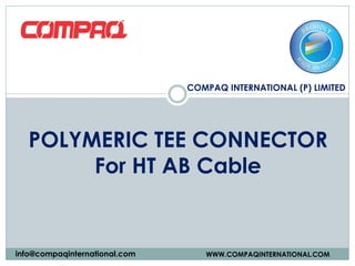 COMPAQ INTERNATIONAL (P) LIMITED
WWW.COMPAQINTERNATIONAL.COMinfo@compaqinternational.com
POLYMERIC TEE CONNECTOR
For HT AB Cable
 