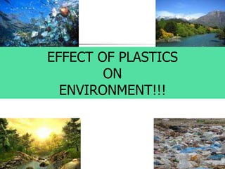 EFFECT OF PLASTICS
ON
ENVIRONMENT!!!
 