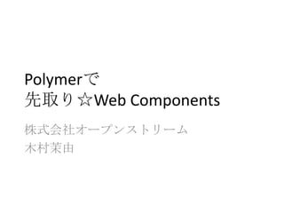 Polymerで
先取り☆Web Components
株式会社オープンストリーム
木村茉由
 