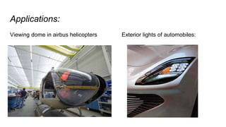 Applications:
Viewing dome in airbus helicopters Exterior lights of automobiles:
 