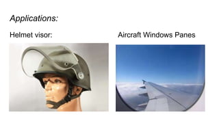 Applications:
Helmet visor: Aircraft Windows Panes
 