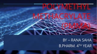POLYMETHYL
METHACRYLATE
(PMMA)
BY – RANA SAHA
B.PHARM. 4TH YEAR
 