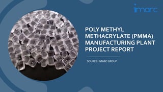POLY METHYL
METHACRYLATE (PMMA)
MANUFACTURING PLANT
PROJECT REPORT
SOURCE: IMARC GROUP
 