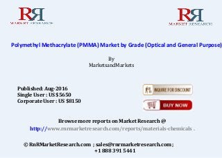 Polymethyl Methacrylate (PMMA) Market by Grade (Optical and General Purpose),
By
MarketsandMarkets
Browse more reports on Market Research @
http://www.rnrmarketresearch.com/reports/materials-chemicals .
© RnRMarketResearch.com ; sales@rnrmarketresearch.com ;
+1 888 391 5441
Published: Aug-2016
Single User : US $5650
Corporate User : US $8150
 