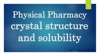 Physical Pharmacy
crystal structure
and solubility
1
collection by ph/Aref alshmiry
 