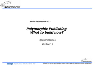 Online Information 2011 Polymorphic Publishing  What to build now?    @johnmnbarnes #online11 