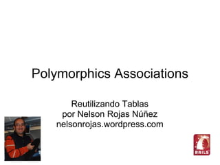 Polymorphics Associations

       Reutilizando Tablas
    por Nelson Rojas Núñez
   nelsonrojas.wordpress.com
 