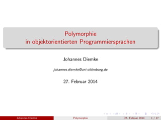 Polymorphie 
in objektorientierten Programmiersprachen 
Johannes Diemke 
johannes.diemke@uni-oldenburg.de 
27. Februar 2014 
Johannes Diemke Polymorphie 27. Februar 2014 1 / 17 
 