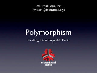 Industrial Logic, Inc.
   Twitter: @IndustrialLogic




Polymorphism
Crafting Interchangeable Parts
 