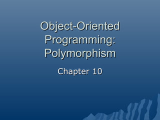 Object-Oriented
Programming:
Polymorphism
Chapter 10

 