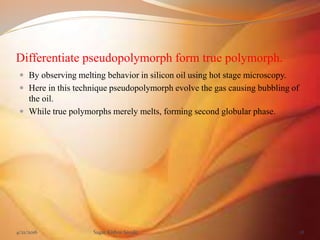 Differentiate pseudopolymorph form true polymorph.
 By observing melting behavior in silicon oil using hot stage microsco...