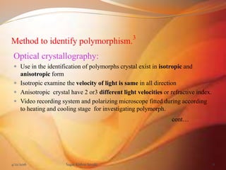 Method to identify polymorphism.
3
Optical crystallography:
 Use in the identification of polymorphs crystal exist in iso...