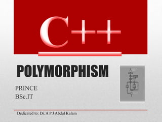 POLYMORPHISM
PRINCE
BSc.IT
Dedicated to: Dr. A P J Abdul Kalam
 