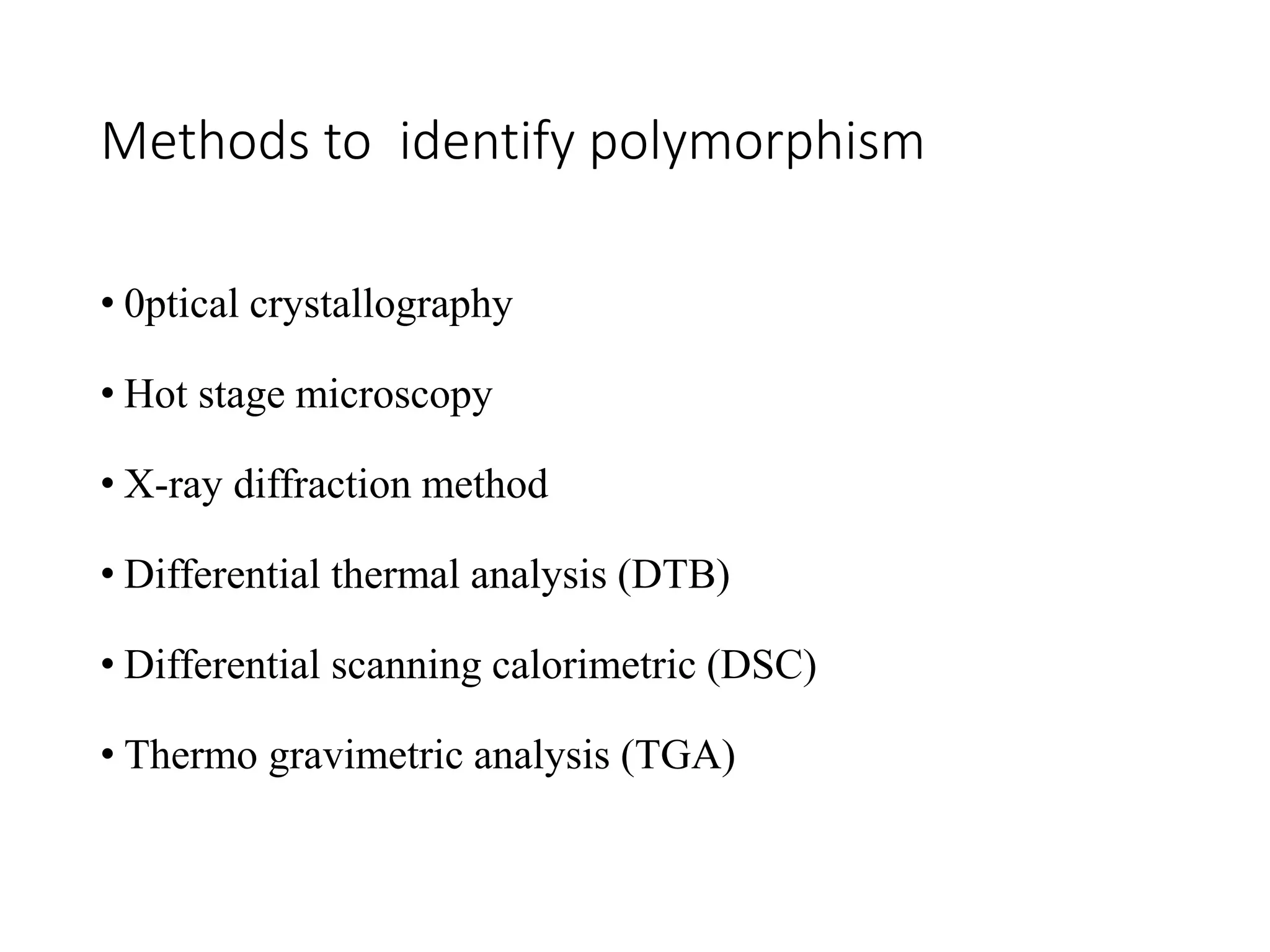 Methods to identify polymorphism
• 0ptical crystallography
• Hot stage microscopy
• X-ray diffraction method
• Differential thermal analysis (DTB)
• Differential scanning calorimetric (DSC)
• Thermo gravimetric analysis (TGA)
 