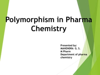 Polymorphism in Pharma
Chemistry
Presented by:
MAHENDRA G. S.
M Pharm
Department of pharma
chemistry
 