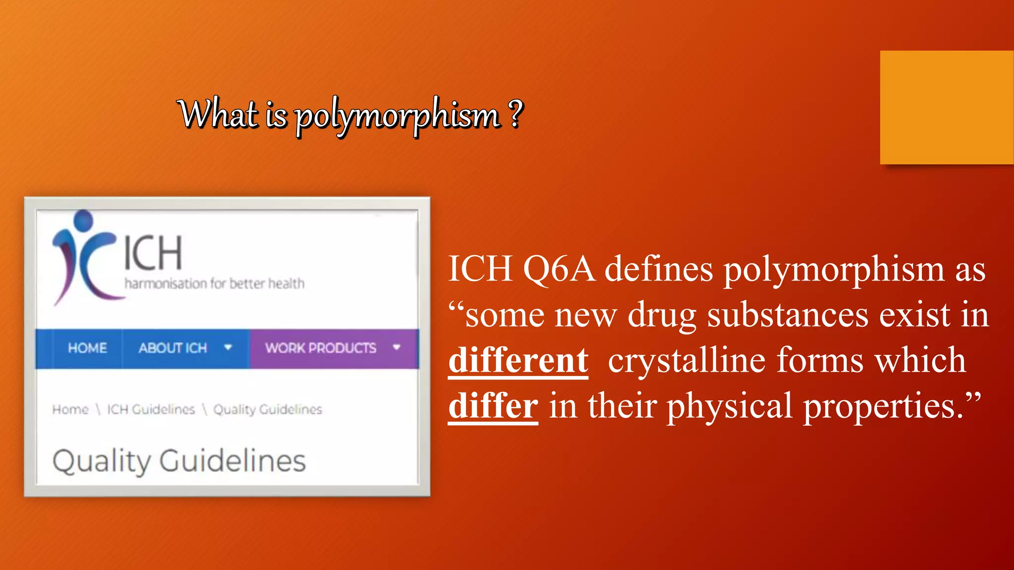 ICH Q6A defines polymorphism as
“some new drug substances exist in
different crystalline forms which
differ in their physical properties.”