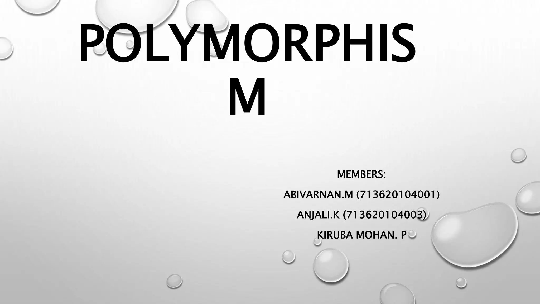 POLYMORPHIS
M
MEMBERS:
ABIVARNAN.M (713620104001)
ANJALI.K (713620104003)
KIRUBA MOHAN. P