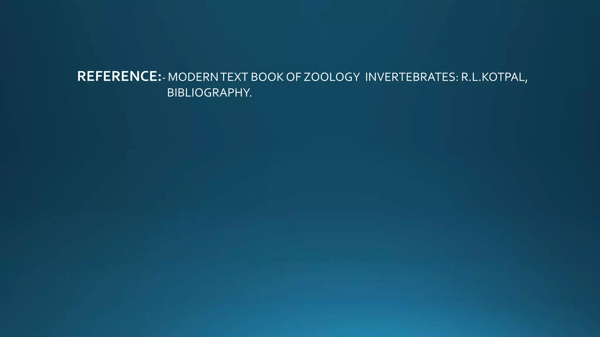 REFERENCE:- MODERNTEXT BOOK OF ZOOLOGY INVERTEBRATES: R.L.KOTPAL,
BIBLIOGRAPHY.
 