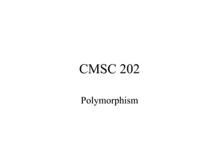 CMSC 202
Polymorphism
 