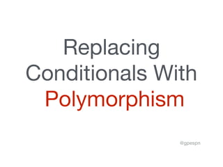 Replacing 

Conditionals With

Polymorphism
@gpespn
 
