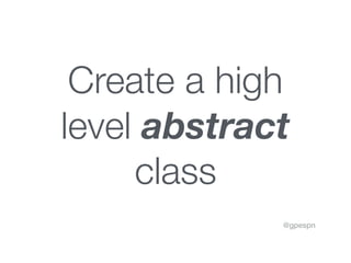 @gpespn
Create a high
level abstract
class
 