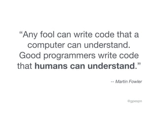 “Any fool can write code that a
computer can understand.
Good programmers write code
that humans can understand.”



-- Ma...