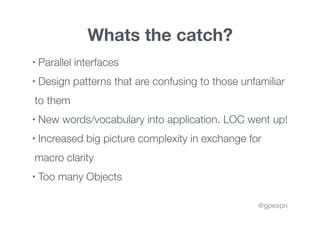 @gpespn
Whats the catch?
• Parallel interfaces
• Design patterns that are confusing to those unfamiliar
to them
• New word...
