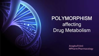 POLYMORPHISM
affecting
Drug Metabolism
AnaghaR Anil
MPharm Pharmacology
 