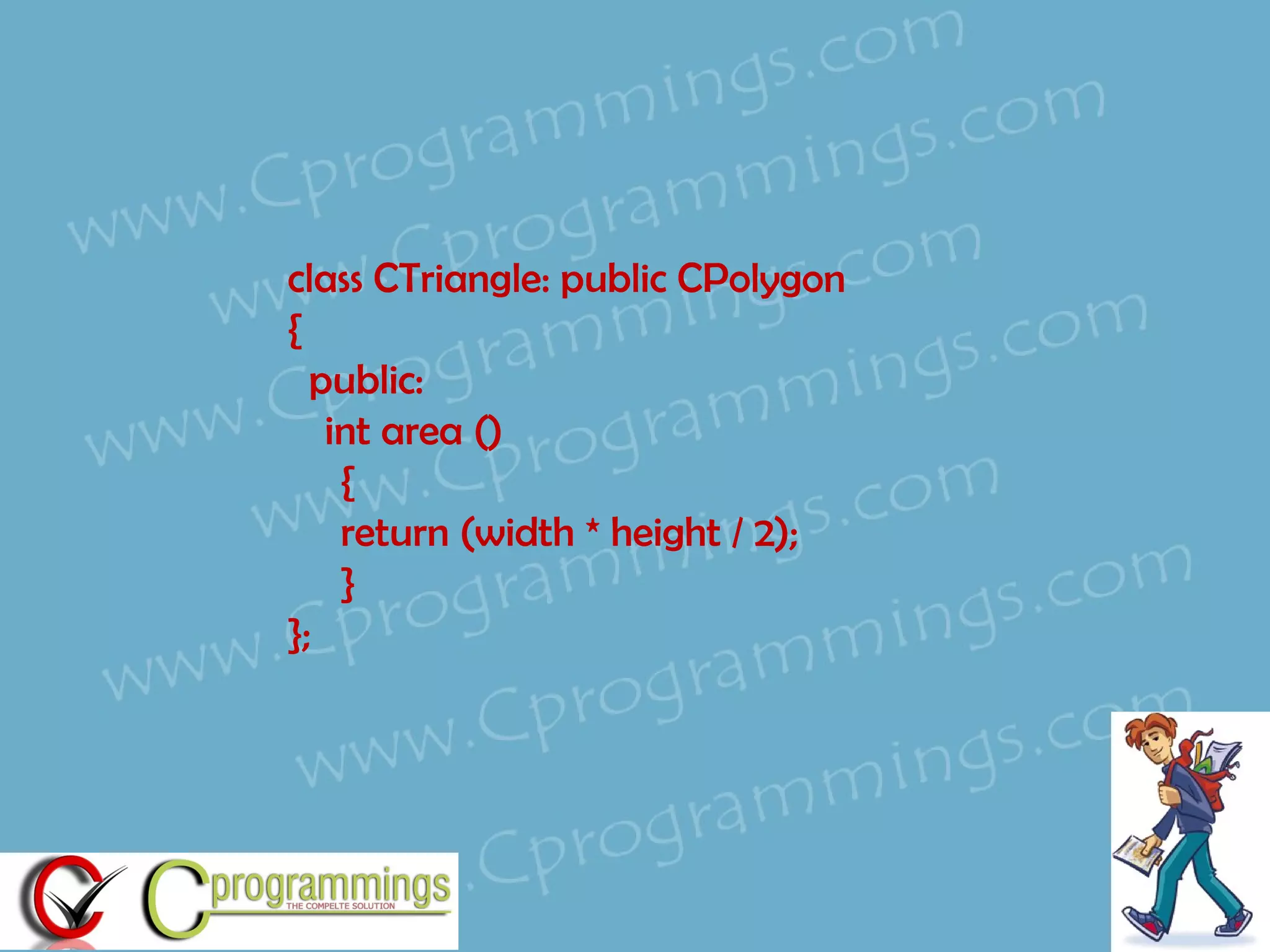 class CTriangle: public CPolygon { public: int area () { return (width * height / 2); } };