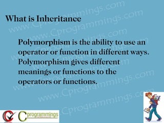 What is Inheritance  Polymorphism  is the ability to use an operator or function in different ways. Polymorphism gives different meanings or functions to the operators or functions. 