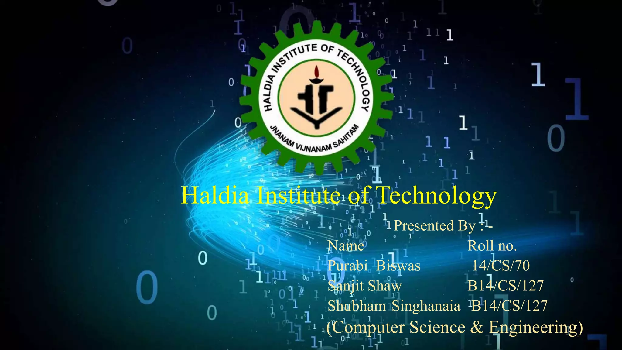 Haldia Institute of Technology
Presented By : -
Name Roll no.
Purabi Biswas 14/CS/70
Sanjit Shaw B14/CS/127
Shubham Singhanaia B14/CS/127
(Computer Science & Engineering)
 