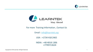 Copyright @ 2018 Learntek. All Rights Reserved. 23
For more Training Information , Contact Us
Email : info@learntek.org
USA : +1734 418 2465
INDIA : +40 4018 1306
+7799713624
 