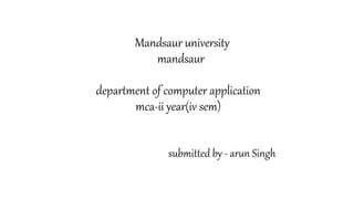 Mandsaur university
mandsaur
department of computer application
mca-ii year(iv sem)
submitted by - arun Singh
 