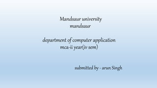 Mandsaur university
mandsaur
department of computer application
mca-ii year(iv sem)
submitted by - arun Singh
 