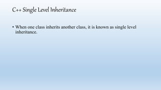 C++ Single Level Inheritance
• When one class inherits another class, it is known as single level
inheritance.
 