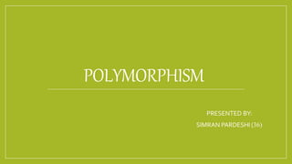 POLYMORPHISM
PRESENTED BY:
SIMRAN PARDESHI (36)
 