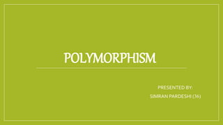 POLYMORPHISM
PRESENTED BY:
SIMRAN PARDESHI (36)
 