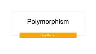 Polymorphism
Vijay Kumar
 
