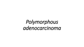 Polymorphous
adenocarcinoma
 
