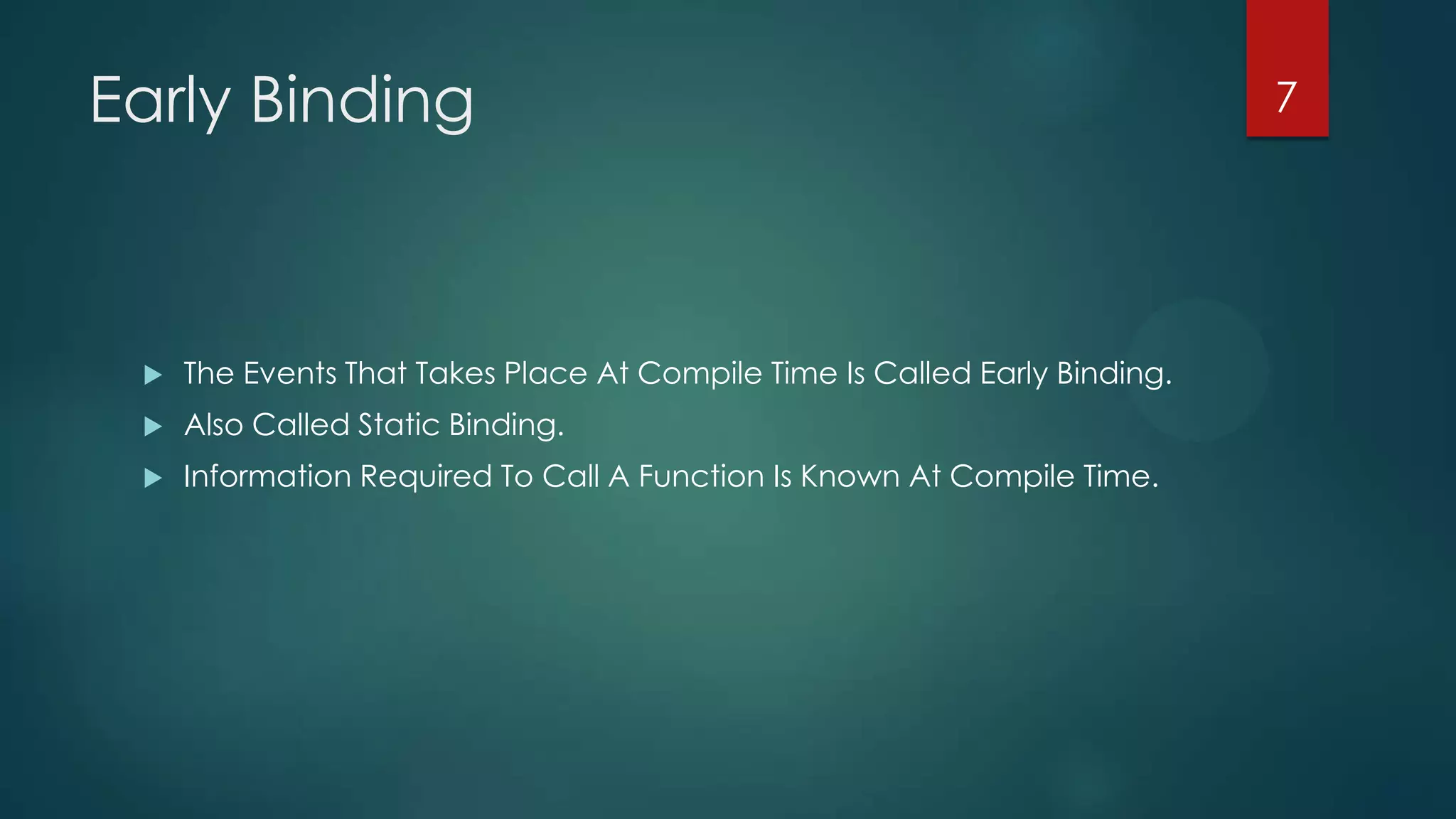 Early Binding



The Events That Takes Place At Compile Time Is Called Early Binding.



Also Called Static Binding.



Information Required To Call A Function Is Known At Compile Time.

7

 