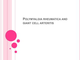 POLYMYALGIA RHEUMATICA AND
GIANT CELL ARTERITIS
 