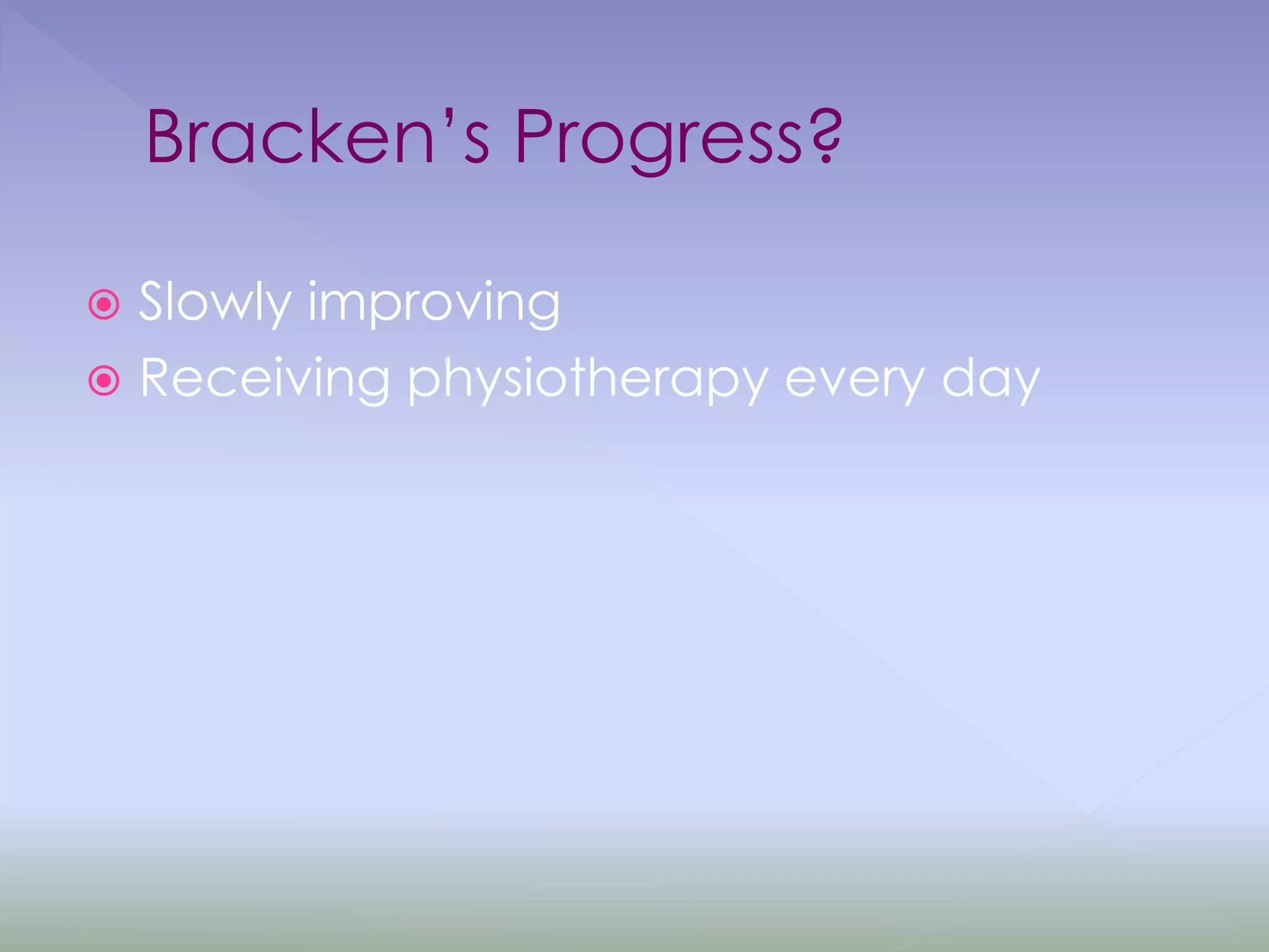 Bracken’s Progress?
 Slowly improving
 Receiving physiotherapy every day
 