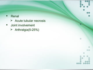  Renal
 Acute tubular necrosis
 Joint involvement
 Arthralgia(5-25%)
 